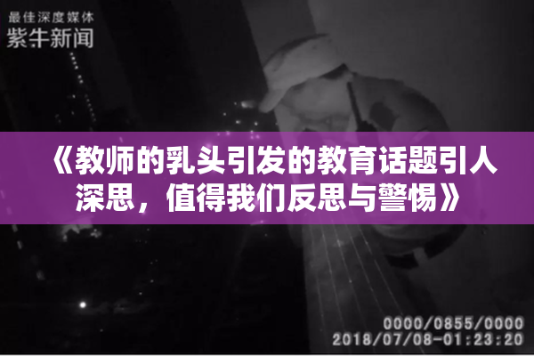 《教师的乳头引发的教育话题引人深思，值得我们反思与警惕》