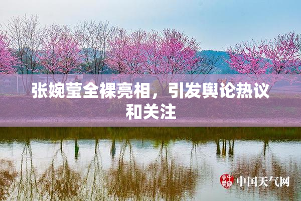 张婉莹全裸亮相，引发舆论热议和关注