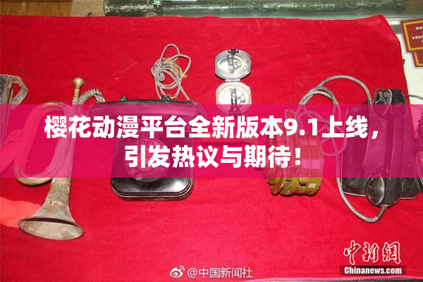樱花动漫平台全新版本9.1上线，引发热议与期待！