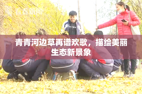 青青河边草再谱欢歌，描绘美丽生态新景象