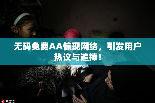 无码免费AA惊现网络，引发用户热议与追捧！