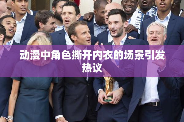 动漫中角色撕开内衣的场景引发热议
