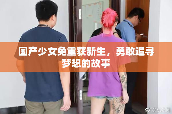 国产少女免重获新生，勇敢追寻梦想的故事