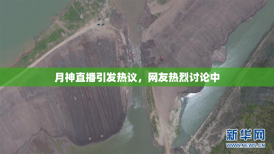 月神直播引发热议，网友热烈讨论中