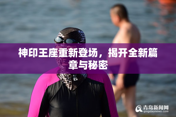 神印王座重新登场，揭开全新篇章与秘密