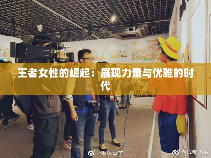 王者女性的崛起：展现力量与优雅的时代