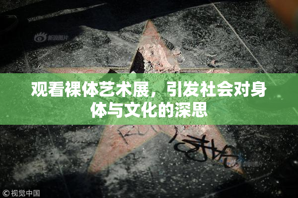 观看裸体艺术展，引发社会对身体与文化的深思