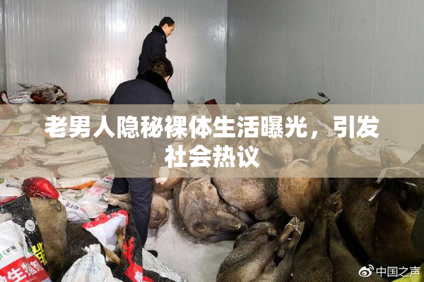 老男人隐秘裸体生活曝光，引发社会热议