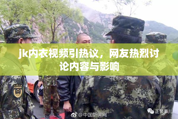 jk内衣视频引热议，网友热烈讨论内容与影响