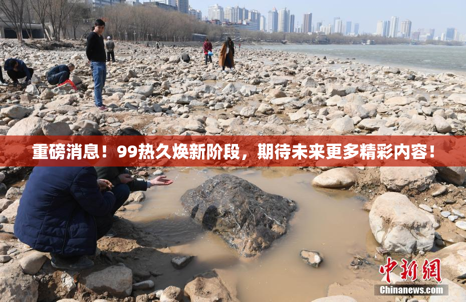 重磅消息！99热久焕新阶段，期待未来更多精彩内容！