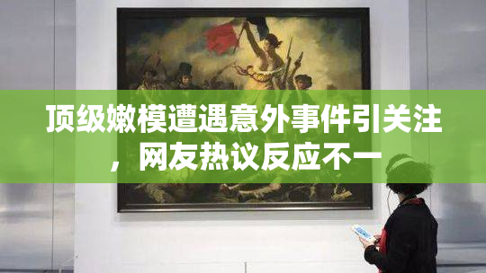 顶级嫩模遭遇意外事件引关注，网友热议反应不一