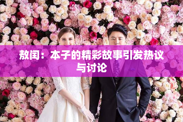 敖闰：本子的精彩故事引发热议与讨论
