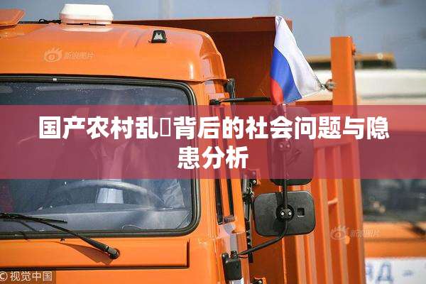 国产农村乱婬背后的社会问题与隐患分析
