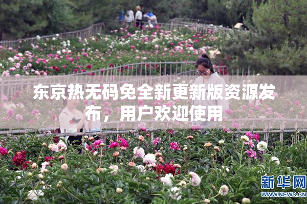 东京热无码免全新更新版资源发布，用户欢迎使用
