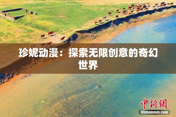 珍妮动漫：探索无限创意的奇幻世界