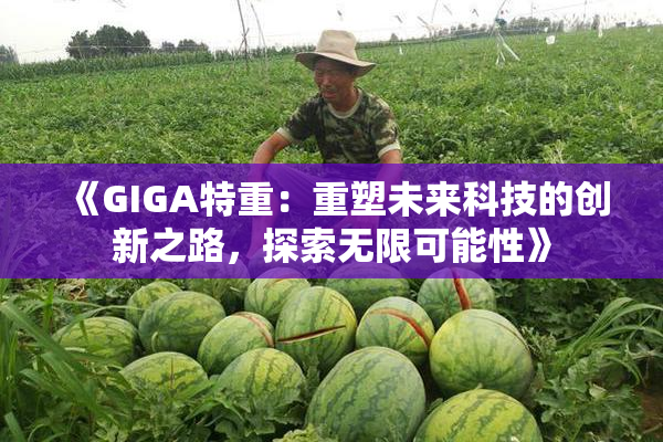 《GIGA特重：重塑未来科技的创新之路，探索无限可能性》