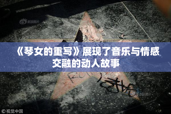 《琴女的重写》展现了音乐与情感交融的动人故事
