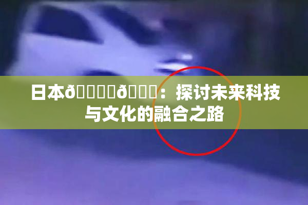 日本🔞‌🍌：探讨未来科技与文化的融合之路