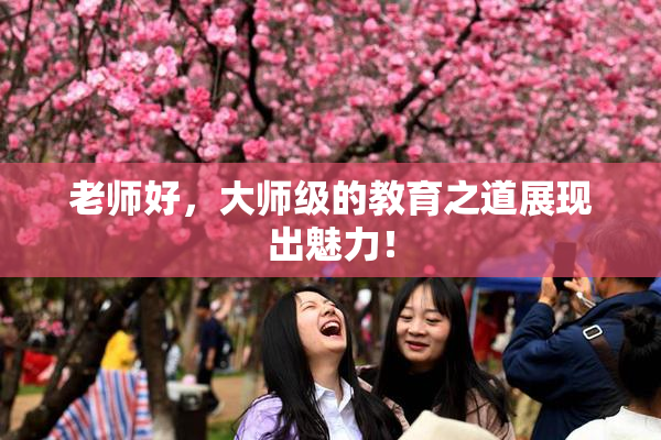 老师好，大师级的教育之道展现出魅力！