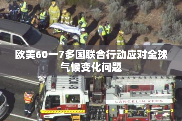 欧美60一7多国联合行动应对全球气候变化问题