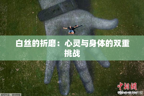 白丝的折磨：心灵与身体的双重挑战