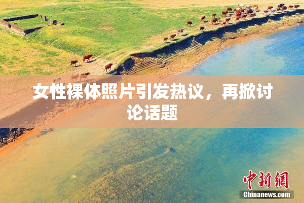 女性裸体照片引发热议，再掀讨论话题