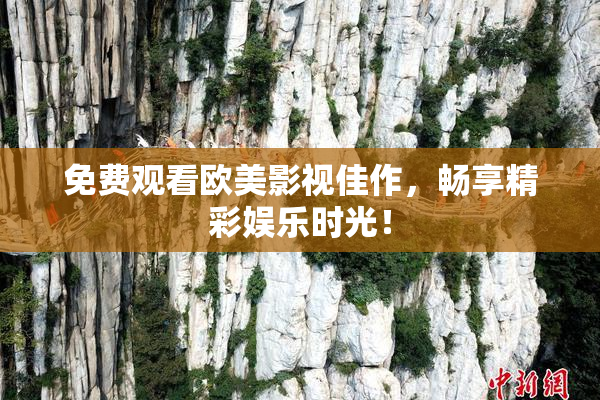 免费观看欧美影视佳作，畅享精彩娱乐时光！