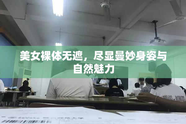 美女裸体无遮，尽显曼妙身姿与自然魅力