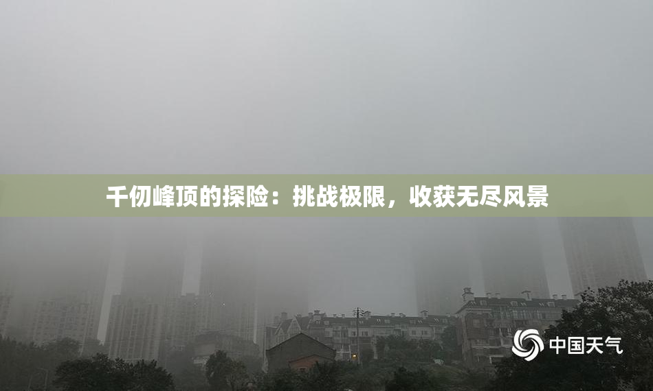 千仞峰顶的探险：挑战极限，收获无尽风景