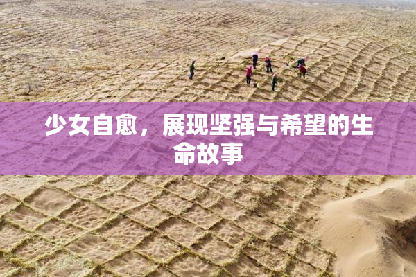 少女自愈，展现坚强与希望的生命故事