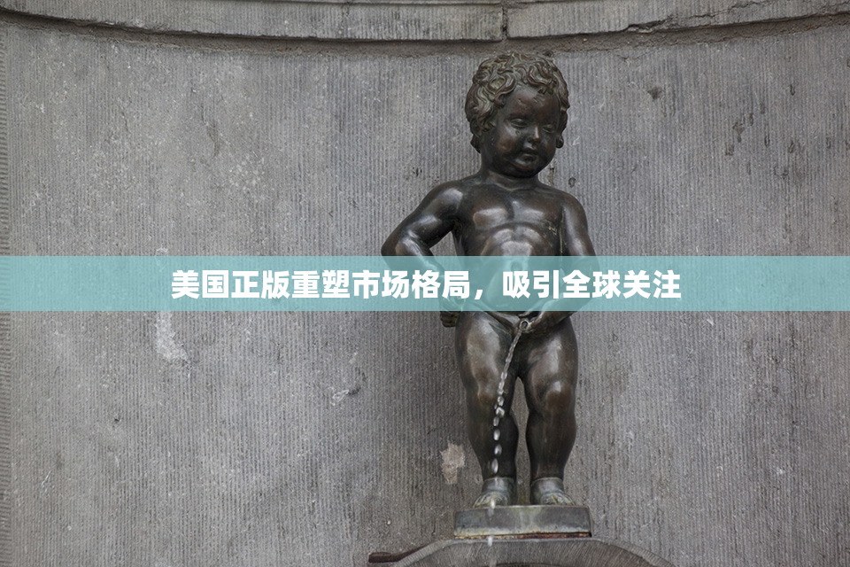 美国正版重塑市场格局，吸引全球关注