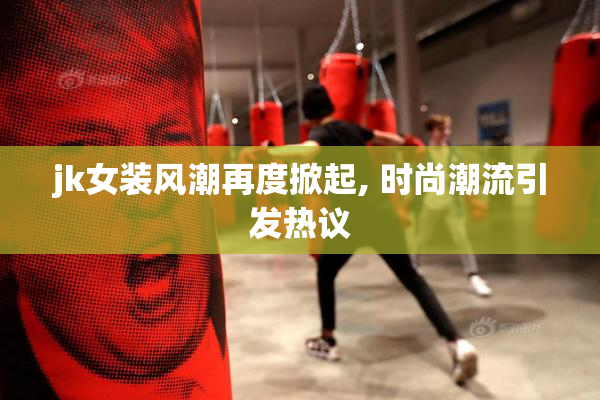 jk女装风潮再度掀起, 时尚潮流引发热议
