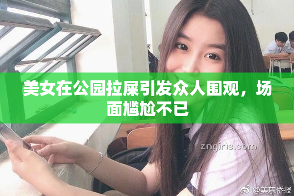 美女在公园拉屎引发众人围观，场面尴尬不已
