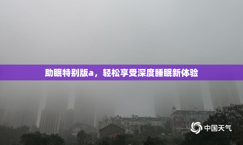 助眠特别版a，轻松享受深度睡眠新体验