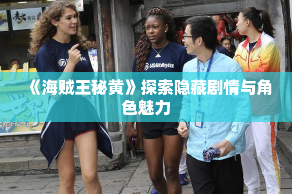 《海贼王秘黄》探索隐藏剧情与角色魅力