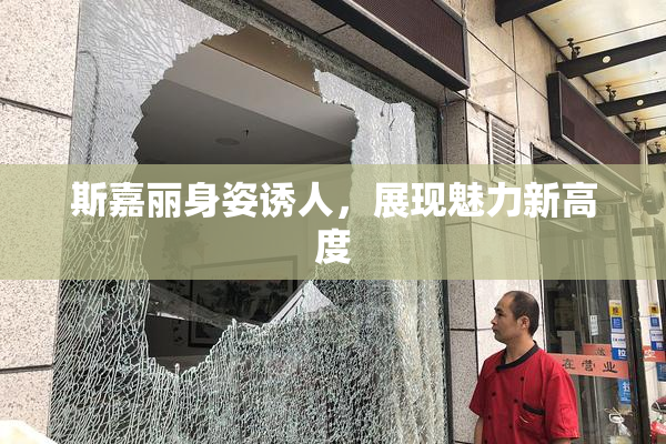 斯嘉丽身姿诱人，展现魅力新高度