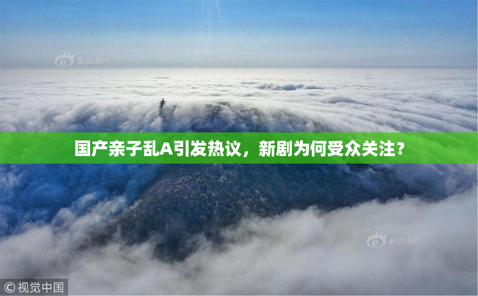 国产亲子乱A引发热议，新剧为何受众关注？