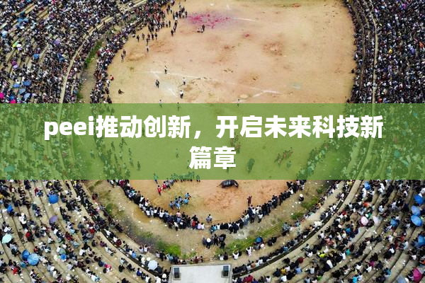peei推动创新，开启未来科技新篇章