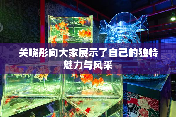 关晓彤向大家展示了自己的独特魅力与风采