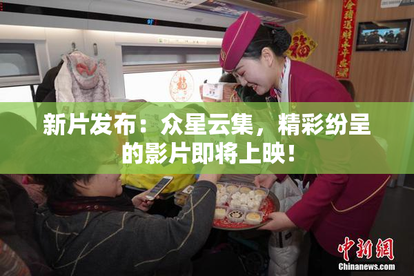新片发布：众星云集，精彩纷呈的影片即将上映！