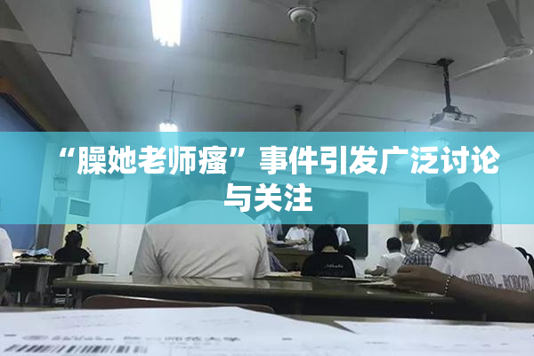 “臊她老师瘙”事件引发广泛讨论与关注
