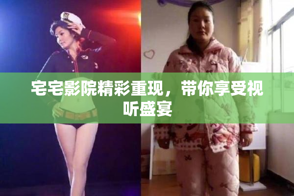 宅宅影院精彩重现，带你享受视听盛宴