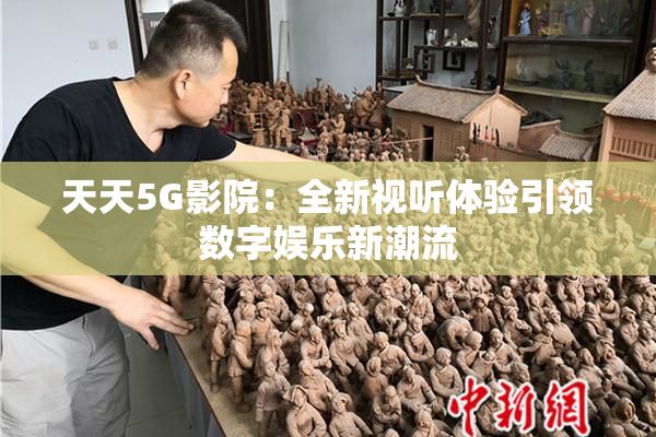 天天5G影院：全新视听体验引领数字娱乐新潮流