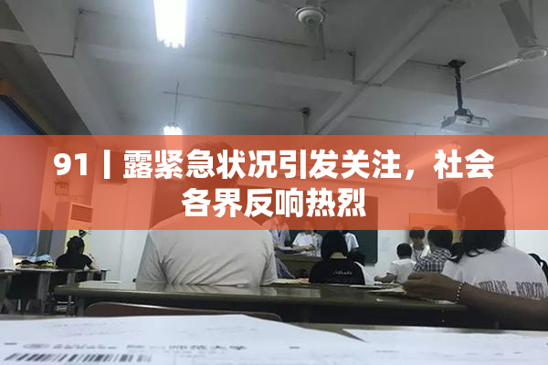 91丨露紧急状况引发关注，社会各界反响热烈