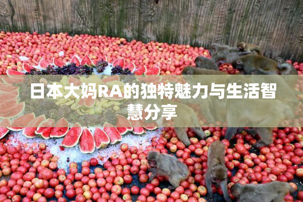 日本大妈RA的独特魅力与生活智慧分享