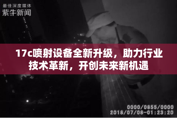 17c喷射设备全新升级，助力行业技术革新，开创未来新机遇