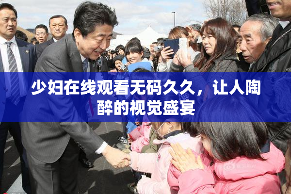 少妇在线观看无码久久，让人陶醉的视觉盛宴