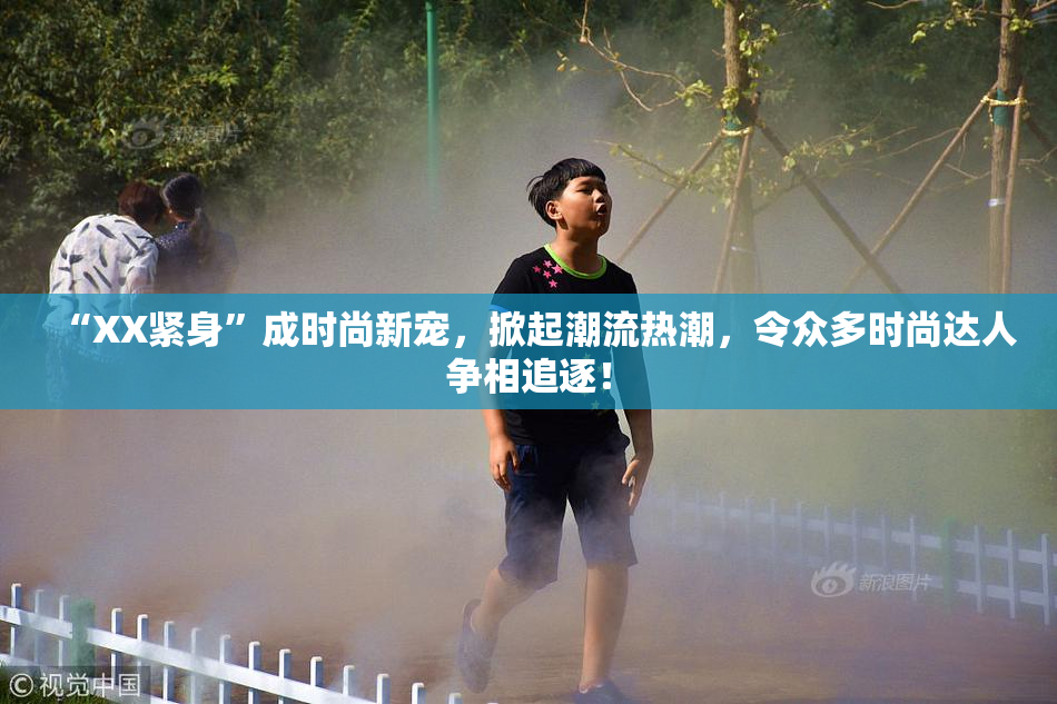 “XX紧身”成时尚新宠，掀起潮流热潮，令众多时尚达人争相追逐！