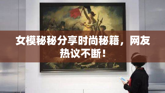 女模秘秘分享时尚秘籍，网友热议不断！