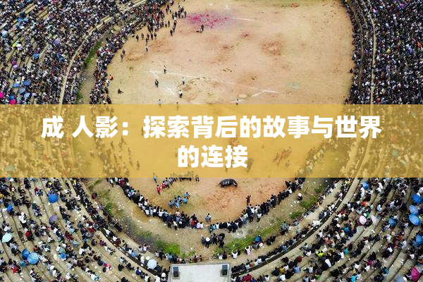 成 人影：探索背后的故事与世界的连接